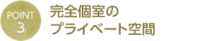 POINT 3 - 完全個室のプライベート空間