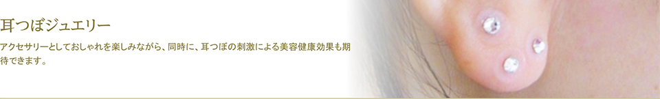 耳つぼジュエリー - アクセサリーとしておしゃれを楽しみながら、同時に、耳つぼの刺激による美容健康効果も期待できます。
