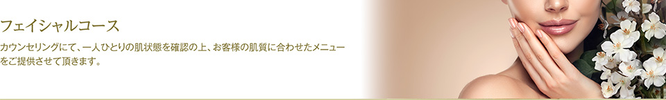 フェイシャルコース - カウンセリングにて、一人ひとりの肌状態を確認の上、お客様の肌質に合わせたメニューをご提供させて頂きます。